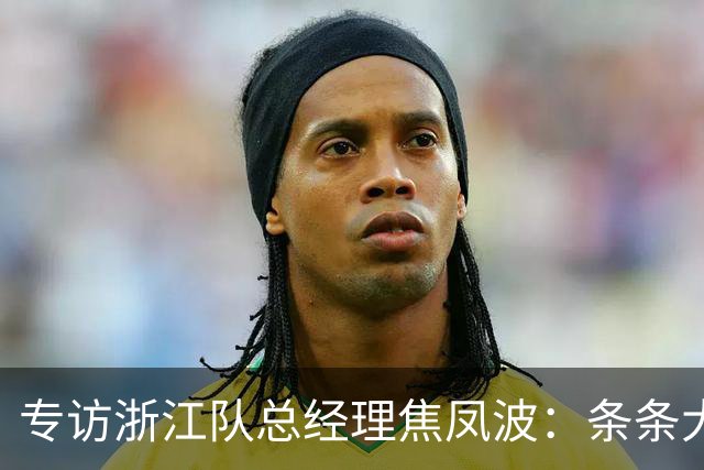 专访浙江队总经理焦凤波:条条大路 不走捷径
