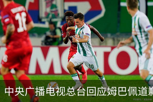 中央广播电视总台回应姆巴佩道歉：听其言观其行，希望西甲、皇马和姆巴佩痛改前非