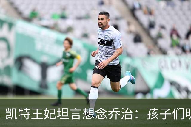 凯特王妃坦言想念乔治:孩子们明天放假,我等不及全家团聚