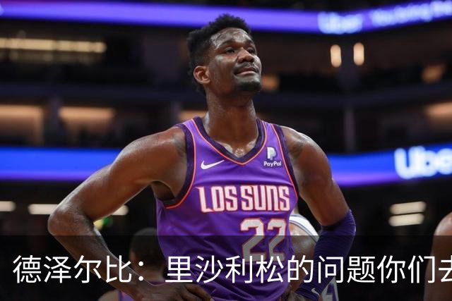 德泽尔比：里沙利松的问题你们去问高层，我和任何人都没有问题