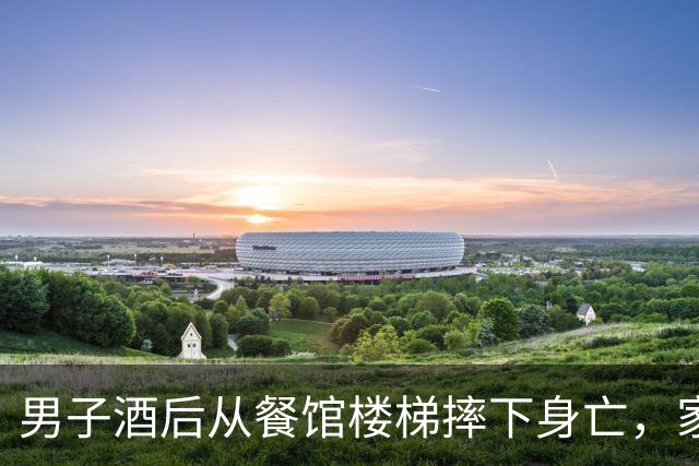 男子酒后从餐馆楼梯摔下身亡,家属向餐馆、聚餐者索赔33万余元,法院:男子主责,餐馆和宴席主人、同饮者承担部分责任