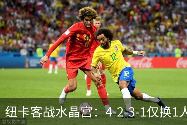 纽卡客战水晶宫:4-2-3-1仅换1人,迈利任右后卫