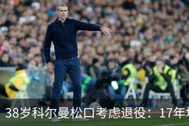38岁科尔曼松口考虑退役:17年埃弗顿生涯后没球踢了